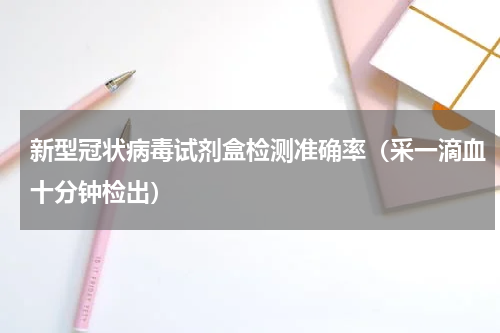 新型冠状病毒试剂盒检测准确率（采一滴血十分钟检出）
