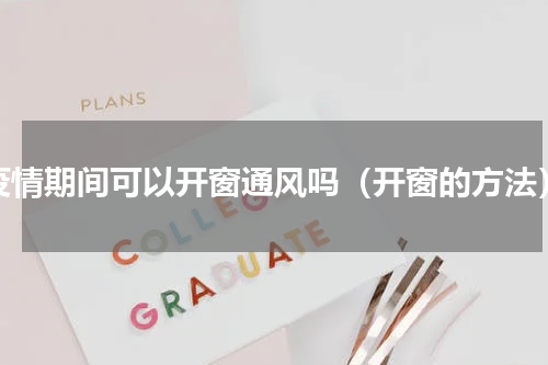 疫情期间可以开窗通风吗（开窗的方法）