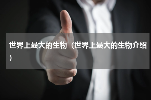 世界上最大的生物（世界上最大的生物介绍）