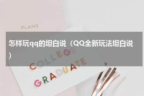 怎样玩qq的坦白说（QQ全新玩法坦白说）