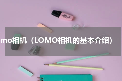 Lomo相机（LOMO相机的基本介绍）