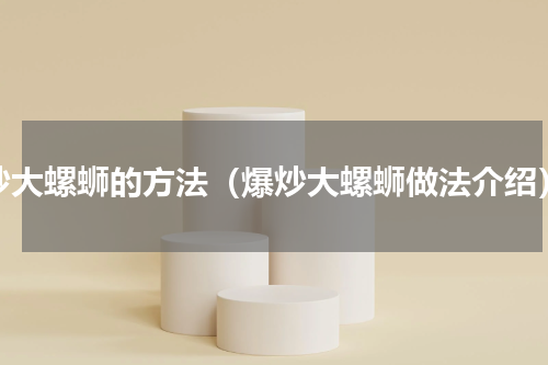 炒大螺蛳的方法（爆炒大螺蛳做法介绍）