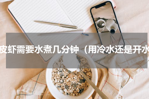 皮皮虾需要水煮几分钟（用冷水还是开水）
