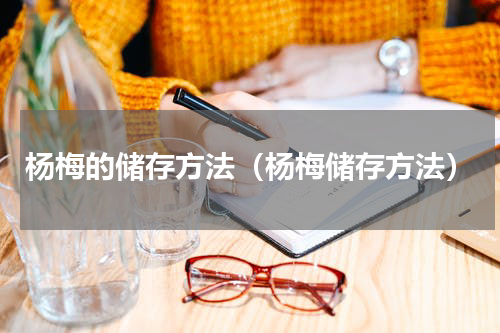杨梅的储存方法（杨梅储存方法）