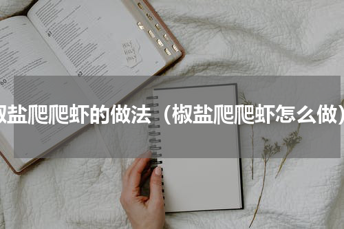 椒盐爬爬虾的做法（椒盐爬爬虾怎么做）