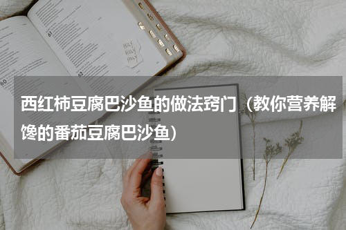 西红柿豆腐巴沙鱼的做法窍门（教你营养解馋的番茄豆腐巴沙鱼）