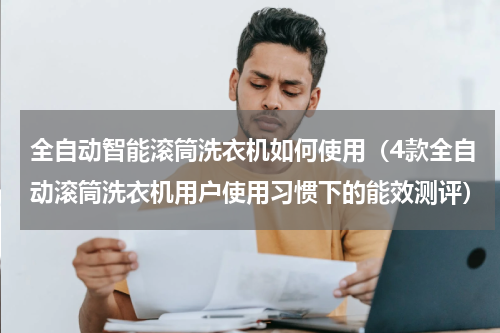 全自动智能滚筒洗衣机如何使用（4款全自动滚筒洗衣机用户使用习惯下的能效测评）