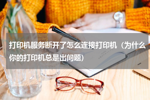 打印机服务断开了怎么连接打印机（为什么你的打印机总是出问题）