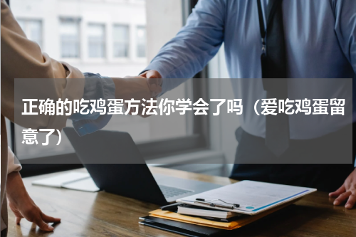 正确的吃鸡蛋方法你学会了吗（爱吃鸡蛋留意了）