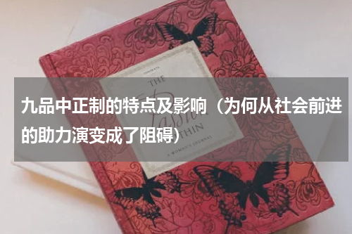 九品中正制的特点及影响（为何从社会前进的助力演变成了阻碍）