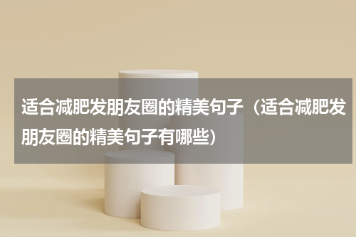 适合减肥发朋友圈的精美句子（适合减肥发朋友圈的精美句子有哪些）