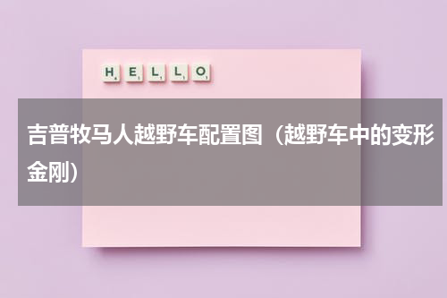 吉普牧马人越野车配置图（越野车中的变形金刚）