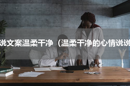 说说文案温柔干净（温柔干净的心情说说）