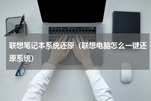 联想笔记本系统还原（联想电脑怎么一键还原系统）