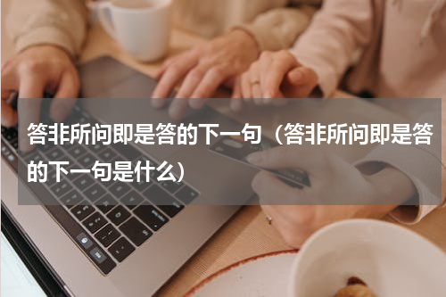 答非所问即是答的下一句（答非所问即是答的下一句是什么）