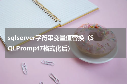 sqlserver字符串变量值替换（SQLPrompt7格式化后）
