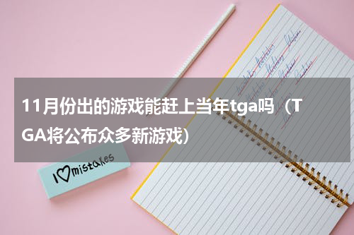 11月份出的游戏能赶上当年tga吗（TGA将公布众多新游戏）