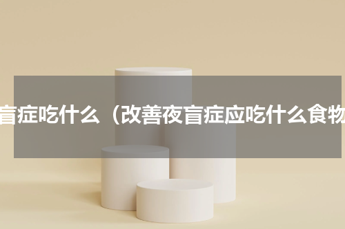 夜盲症吃什么（改善夜盲症应吃什么食物）