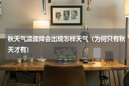 秋天气温骤降会出现怎样天气（为何只有秋天才有）