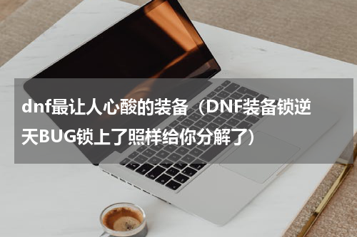 dnf最让人心酸的装备（DNF装备锁逆天BUG锁上了照样给你分解了）