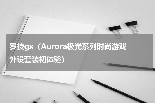罗技gx（Aurora极光系列时尚游戏外设套装初体验）