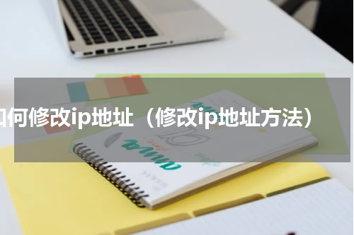 如何修改ip地址（修改ip地址方法）