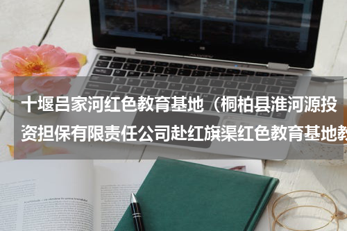 十堰吕家河红色教育基地（桐柏县淮河源投资担保有限责任公司赴红旗渠红色教育基地教育培训）