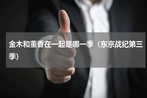 金木和董香在一起是哪一季（东京战纪第三季）
