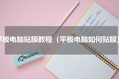 平板电脑贴膜教程（平板电脑如何贴膜）