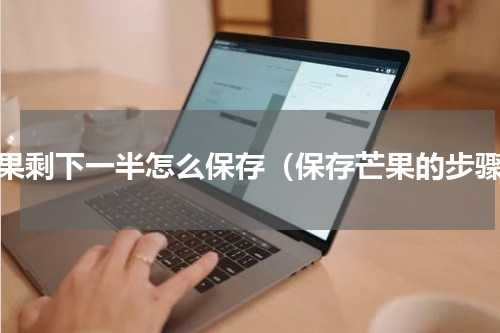 芒果剩下一半怎么保存（保存芒果的步骤）