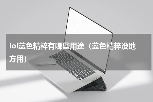lol蓝色精粹有哪些用途（蓝色精粹没地方用）