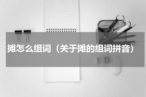 摊怎么组词（关于摊的组词拼音）