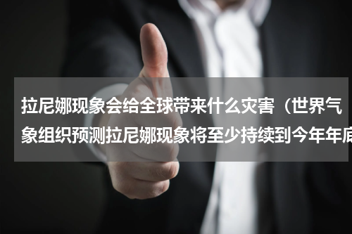 拉尼娜现象会给全球带来什么灾害（世界气象组织预测拉尼娜现象将至少持续到今年年底）