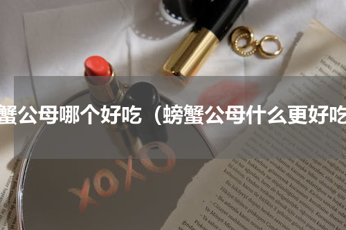 螃蟹公母哪个好吃（螃蟹公母什么更好吃）