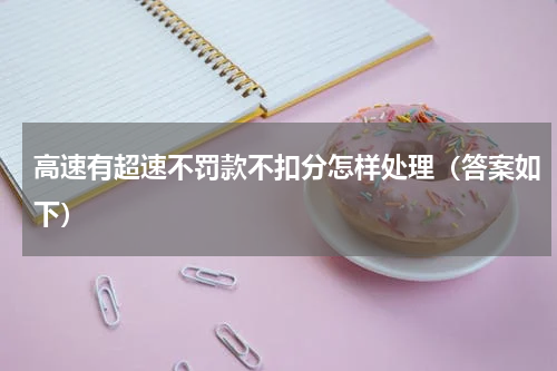 高速有超速不罚款不扣分怎样处理（答案如下）
