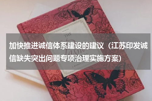 加快推进诚信体系建设的建议（江苏印发诚信缺失突出问题专项治理实施方案）