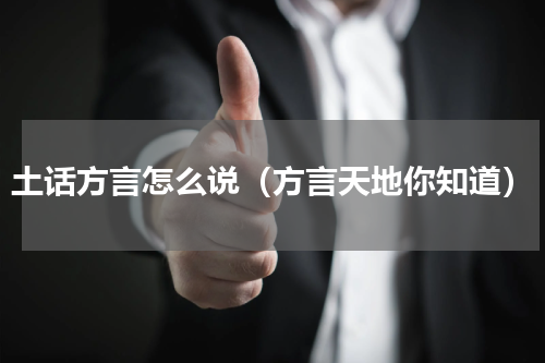 土话方言怎么说（方言天地你知道）