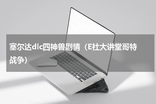 塞尔达dlc四神兽剧情（E社大讲堂哥特战争）