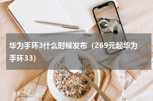 华为手环3什么时候发布（269元起华为手环33）