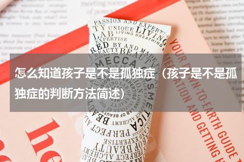 怎么知道孩子是不是孤独症（孩子是不是孤独症的判断方法简述）