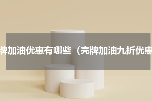壳牌加油优惠有哪些（壳牌加油九折优惠）