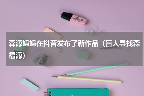 森源妈妈在抖音发布了新作品（盲人寻找森福源）