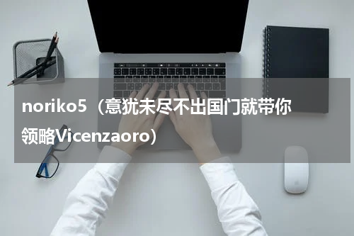 noriko5（意犹未尽不出国门就带你领略Vicenzaoro）