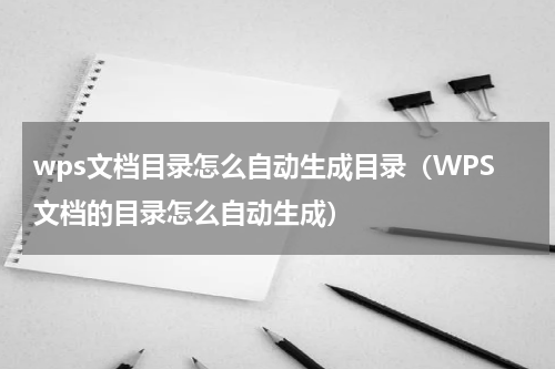 wps文档目录怎么自动生成目录（WPS文档的目录怎么自动生成）