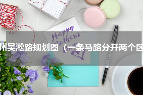 苏州吴淞路规划图（一条马路分开两个区）