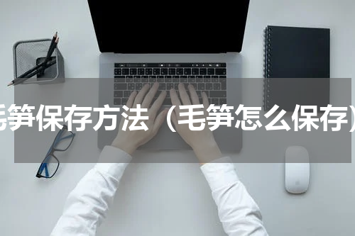 毛笋保存方法（毛笋怎么保存）