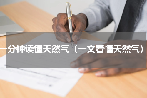 一分钟读懂天然气（一文看懂天然气）