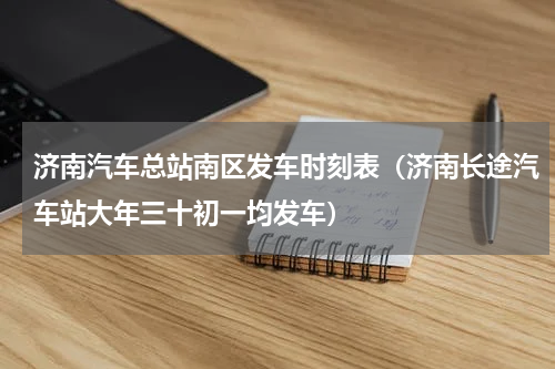 济南汽车总站南区发车时刻表（济南长途汽车站大年三十初一均发车）