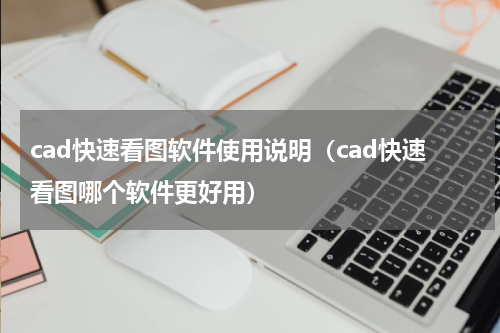 cad快速看图软件使用说明（cad快速看图哪个软件更好用）