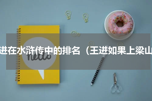 王进在水浒传中的排名（王进如果上梁山）